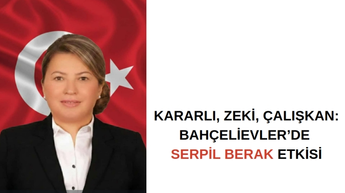 Kararlı, Zeki, Çalışkan: Bahçelievler’de Serpil Berak Etkisi