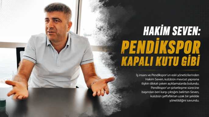 Hakim Seven: Pendikspor Kapalı Kutu Gibi