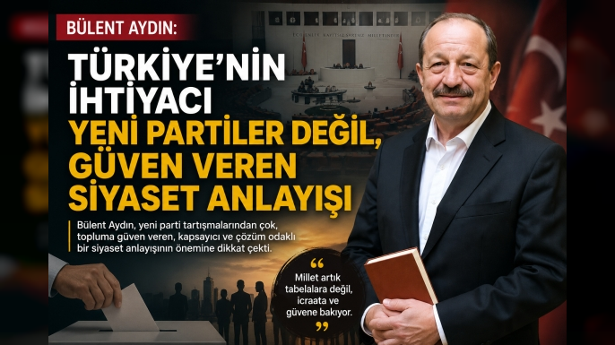 Bülent Aydın: "Türkiye'nin İhtiyacı Yeni Partiler Değil, Güven Veren Siyaset Anlayışı"