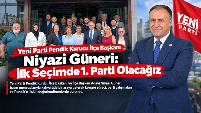 Yeni Parti Pendik Kurucu İlçe Başkanı Niyazi Güneri: İlk Seçimde 1. Parti Olacağız