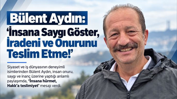 Bülent Aydın: “İnsana Saygı Göster, İradeni ve Onurunu Teslim Etme!”