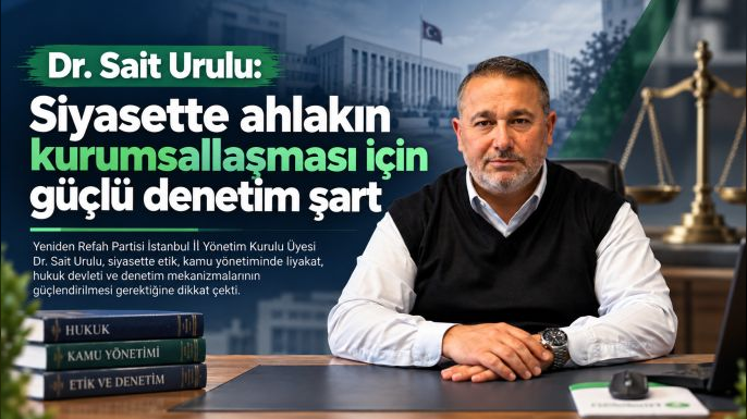 Dr. Sait Urulu: Siyasette ahlakın kurumsallaşması için güçlü denetim şart