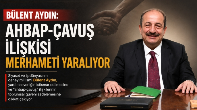 Bülent Aydın: Ahbap-Çavuş İlişkisi Merhameti Yaralıyor