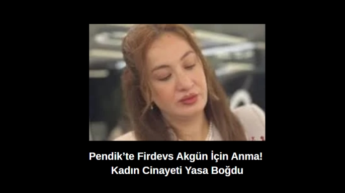 Pendik’te Firdevs Akgün İçin Anma! Kadın Cinayeti Yasa Boğdu