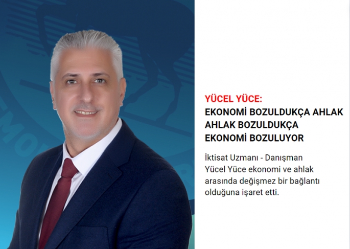Yücel Yüce: Ekonomi Bozuldukça Ahlak, Ahlak Bozuldukça Ekonomi Bozuluyor