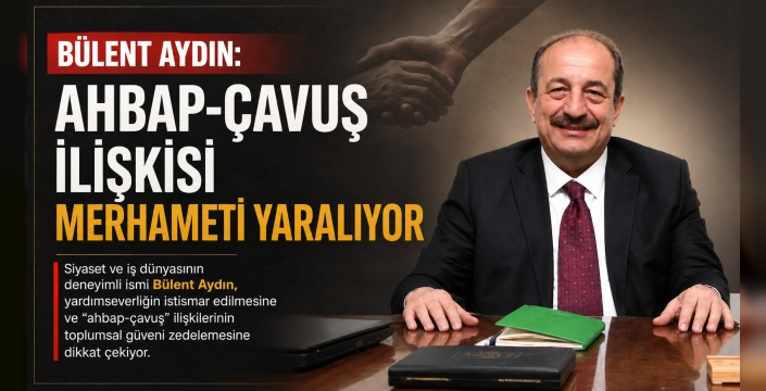 Bülent Aydın: Ahbap-Çavuş İlişkisi Merhameti Yaralıyor