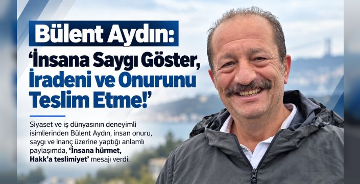 Bülent Aydın: “İnsana Saygı Göster, İradeni ve Onurunu Teslim Etme!”