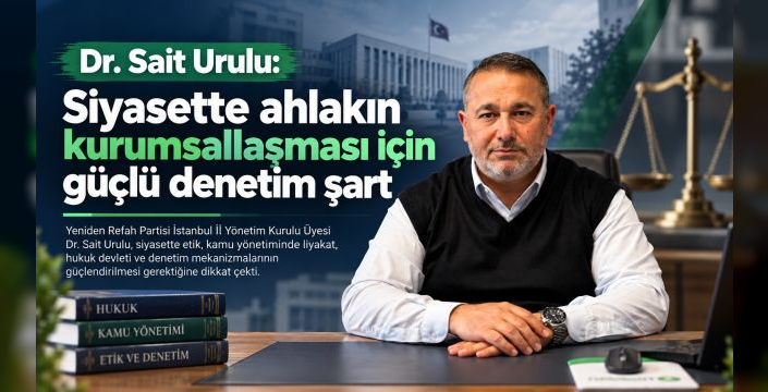 Dr. Sait Urulu: Siyasette ahlakın kurumsallaşması için güçlü denetim şart